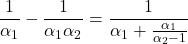 \begin{equation*} \frac{1}{\alpha_1} - \frac{1}{\alpha_1 \alpha_2} = \frac{1}{\alpha_1  + \frac{\alpha_1}{ \alpha_2 -1}} \end{equation*}