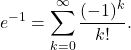 \begin{equation*}  e^{-1} = \sum_{k=0}^\infty \frac{(-1)^k}{ k!}. \end{equation*}