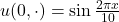 u(0,\cdot)=\sin \frac{2\pi x}{10}