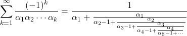 \begin{equation*} \sum_{k=1}^\infty \frac{(-1)^k}{\alpha_1 \alpha_2 \cdots \alpha_k} = \frac{1}{ \alpha_1 + \frac{\alpha_1}{  \alpha_2 -1 + \frac{\alpha_2}{  \alpha_3 -1 + \frac{\alpha_3 }{ \alpha_4 -1 + \frac{\alpha_4 }{\alpha_5 -1 + \cdots} }}}} \end{equation*}
