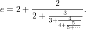 \begin{equation*} e = 2 + \frac{2}{2 + \frac{3}{ 3 + \frac{4}{ 4 + \frac{5}{ 5 + \cdots}}}}. \end{equation*}