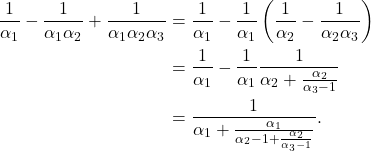 \begin{align*} \frac{1}{\alpha_1} - \frac{1}{\alpha_1 \alpha_2}  + \frac{1}{\alpha_1 \alpha_2 \alpha_3} &= \frac{1}{\alpha_1}  - \frac{1}{\alpha_1} \left( \frac{1}{ \alpha_2}  - \frac{1}{\alpha_2 \alpha_3}  \right)  \\ &  = \frac{1}{\alpha_1}  - \frac{1}{\alpha_1} \frac{1}{  \alpha_2 + \frac{\alpha_2}{ \alpha_3 -1}  }   \\ &= \frac{1}{    \alpha_1 + \frac{\alpha_1}{ \alpha_2 -1 + \frac{\alpha_2}{\alpha_3 -1}}}. \end{align*}