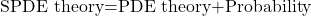 \[\text{SPDE theory=PDE theory+Probability}\]